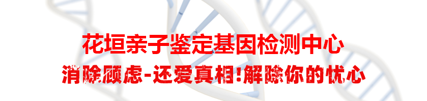 花垣亲子鉴定基因检测中心